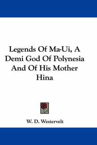 Cover image for Legends Of Ma-Ui, A Demi God Of Polynesia And Of His Mother Hina