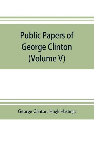 Public papers of George Clinton, first Governor of New York, 1777-1795, 1801-1804 (Volume V)