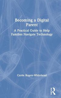 Cover image for Becoming a Digital Parent: A Practical Guide to Help Families Navigate Technology