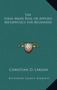 Cover image for The Ideal Made Real or Applied Metaphysics for Beginners