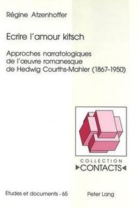 Cover image for Ecrire l'Amour Kitsch: Approches Narratologiques de l'Oeuvre Romanesque de Hedwig Courths-Mahler (1867-1950)