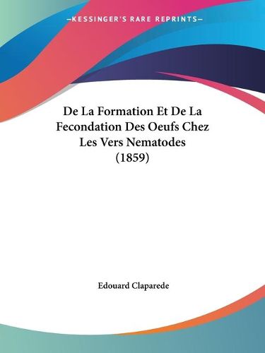 Cover image for de La Formation Et de La Fecondation Des Oeufs Chez Les Vers Nematodes (1859)