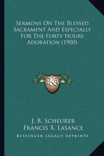 Cover image for Sermons on the Blessed Sacrament and Especially for the Forty Hours Adoration (1900)