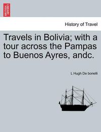 Cover image for Travels in Bolivia; with a tour across the Pampas to Buenos Ayres, andc.