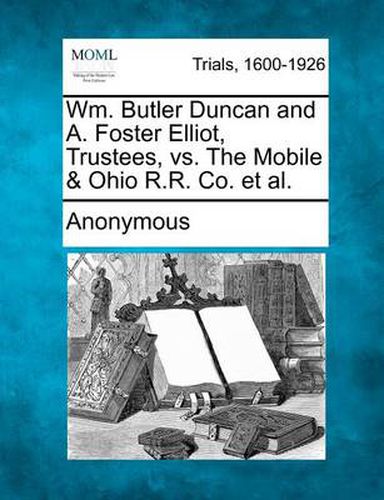 Cover image for Wm. Butler Duncan and A. Foster Elliot, Trustees, vs. the Mobile & Ohio R.R. Co. et al.