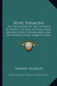 Cover image for Nine Sermons: On the Nature of the Evidence by Which the Fact of Our Lord's Resurrection Is Established, and on Various Other Subjects (1816)