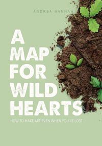 Cover image for A Map for Wild Hearts: How to Make Art Even When You're Lost