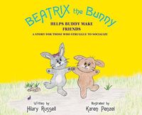 Cover image for Beatrix the Bunny: Helps Buddy Make Friends: A Story for Those Who Struggle to Socialize