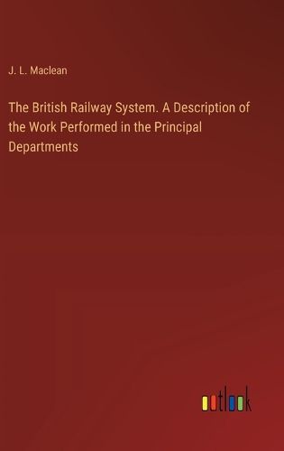 The British Railway System. A Description of the Work Performed in the Principal Departments