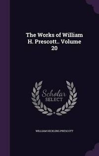 Cover image for The Works of William H. Prescott.. Volume 20