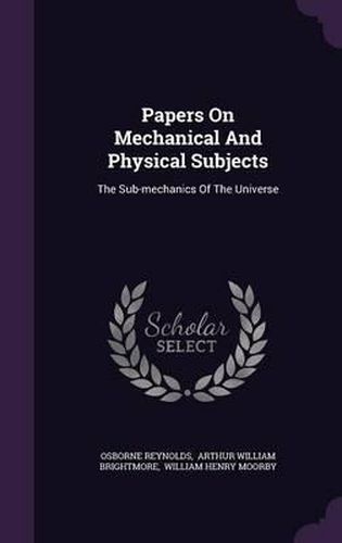 Papers on Mechanical and Physical Subjects: The Sub-Mechanics of the Universe