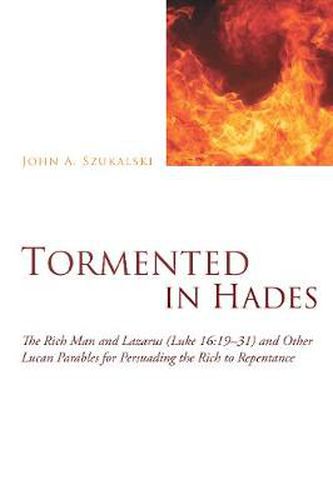 Cover image for Tormented in Hades: The Rich Man and Lazarus (Luke 16:1931) and Other Lucan Parables for Persuading the Rich to Repentance