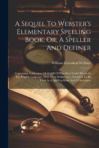 Cover image for A Sequel To Webster's Elementary Spelling Book, Or, A Speller And Definer