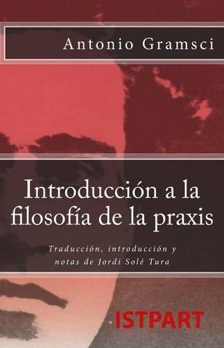 Introducci n a la Filosof a de la Praxis: Traducci n, Introducci n Y Notas de Jordi Sol  Tura