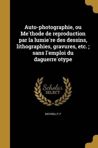 Cover image for Auto-photographie, ou Méthode de reproduction par la lumière des dessins, lithographies, gravures, etc.; sans l'emploi du daguerréotype