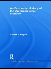 Cover image for An Economic History of the American Steel Industry