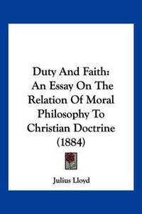 Cover image for Duty and Faith: An Essay on the Relation of Moral Philosophy to Christian Doctrine (1884)