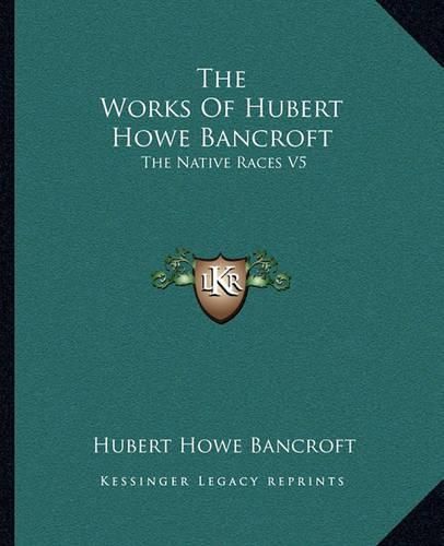 Cover image for The Works of Hubert Howe Bancroft: The Native Races V5