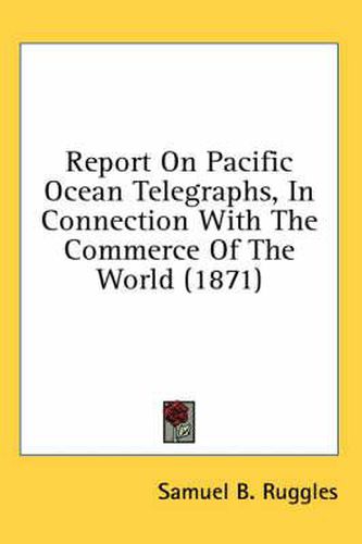 Cover image for Report on Pacific Ocean Telegraphs, in Connection with the Commerce of the World (1871)