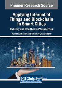 Cover image for Applying Internet of Things and Blockchain in Smart Cities: Industry and Healthcare Perspectives