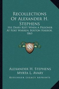 Cover image for Recollections of Alexander H. Stephens: His Diary Kept When a Prisoner at Fort Warren, Boston Harbor, 1865