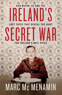 Cover image for Ireland's Secret War: Dan Bryan, G2 and the lost tapes that reveal the hunt for Ireland's Nazi spies