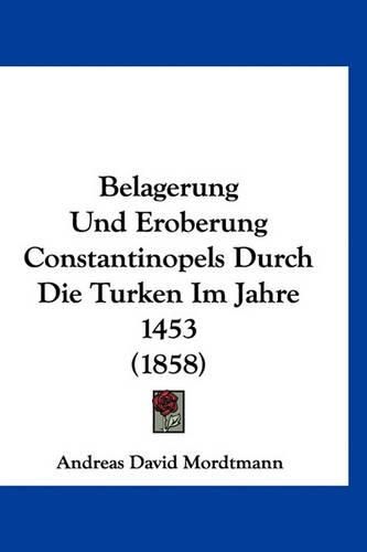 Belagerung Und Eroberung Constantinopels Durch Die Turken Im Jahre 1453 (1858)