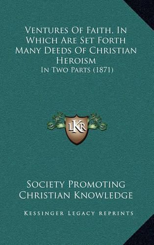 Ventures of Faith, in Which Are Set Forth Many Deeds of Christian Heroism: In Two Parts (1871)