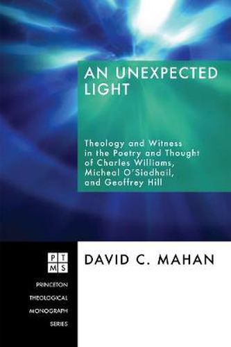 An Unexpected Light: Theology and Witness in the Poetry and Thought of Charles Williams, Micheal O'Siadhail, and Geoffrey Hill