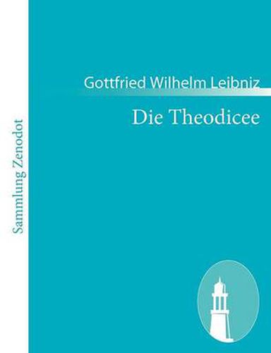 Die Theodicee: (Essais de theodicee sur la bonte de dieu, la liberte de l'homme et l'origine du mal)