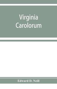 Cover image for Virginia Carolorum: the colony under the rule of Charles the First and Second, A.D. 1625-A.D. 1685 based upon manuscripts and documents of the period