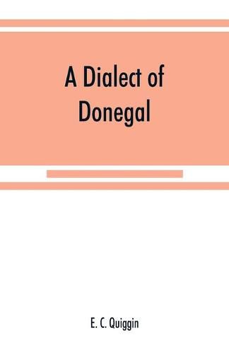 Cover image for A dialect of Donegal: being the speech of Meenawannia in the parish of Glenties. Phonology and texts