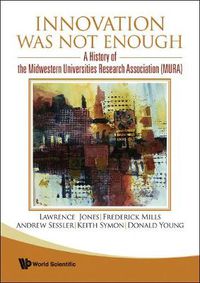Cover image for Innovation Was Not Enough: A History Of The Midwestern Universities Research Association (Mura)