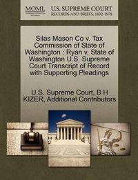 Cover image for Silas Mason Co V. Tax Commission of State of Washington: Ryan V. State of Washington U.S. Supreme Court Transcript of Record with Supporting Pleadings