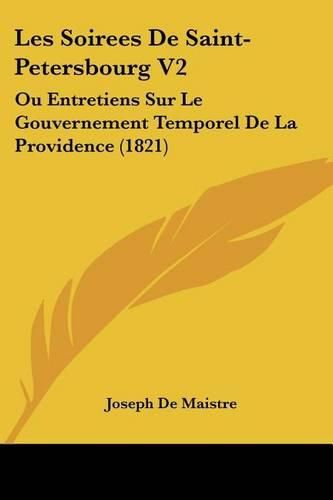 Les Soirees de Saint-Petersbourg V2: Ou Entretiens Sur Le Gouvernement Temporel de La Providence (1821)