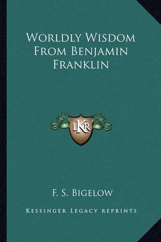 Cover image for Worldly Wisdom from Benjamin Franklin Worldly Wisdom from Benjamin Franklin