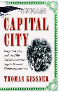 Cover image for Capital City: New York City and the Men Behind America's Rise to Economic Dominance, 1860-1900