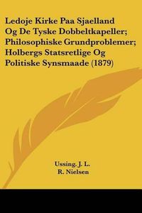 Cover image for Ledoje Kirke Paa Sjaelland Og de Tyske Dobbeltkapeller; Philosophiske Grundproblemer; Holbergs Statsretlige Og Politiske Synsmaade (1879)