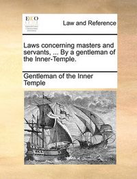 Cover image for Laws Concerning Masters and Servants, ... by a Gentleman of the Inner-Temple.