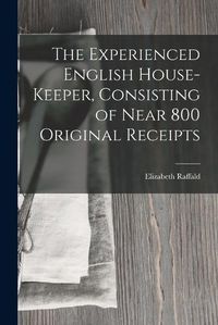 Cover image for The Experienced English House-Keeper, Consisting of Near 800 Original Receipts