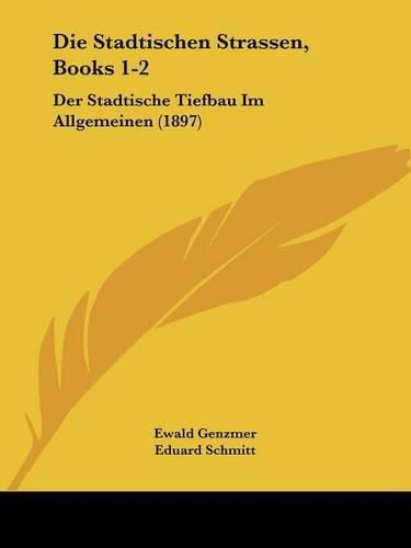 Cover image for Die Stadtischen Strassen, Books 1-2: Der Stadtische Tiefbau Im Allgemeinen (1897)