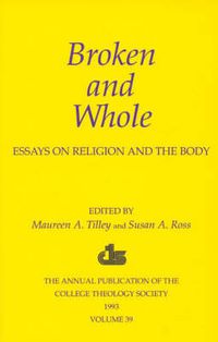 Cover image for Broken and Whole: Essays on Religion and the Body: 1993 Annual Volume of the College Theology Society