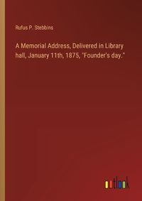 Cover image for A Memorial Address, Delivered in Library hall, January 11th, 1875, "Founder's day."