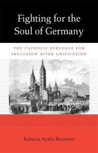 Cover image for Fighting for the Soul of Germany: The Catholic Struggle for Inclusion after Unification