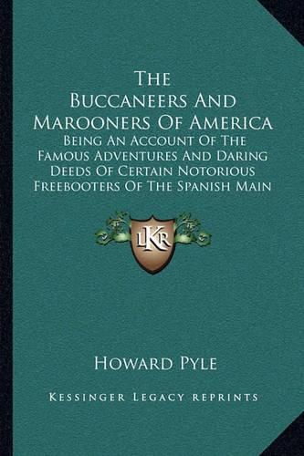 Cover image for The Buccaneers and Marooners of America: Being an Account of the Famous Adventures and Daring Deeds of Certain Notorious Freebooters of the Spanish Main (1891)