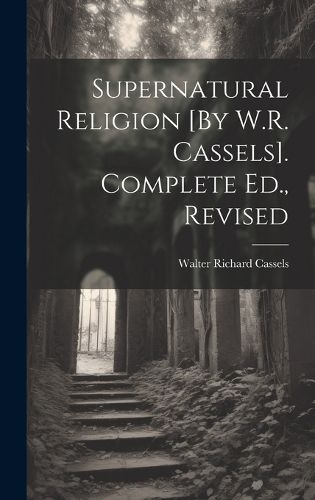 Cover image for Supernatural Religion [By W.R. Cassels]. Complete Ed., Revised