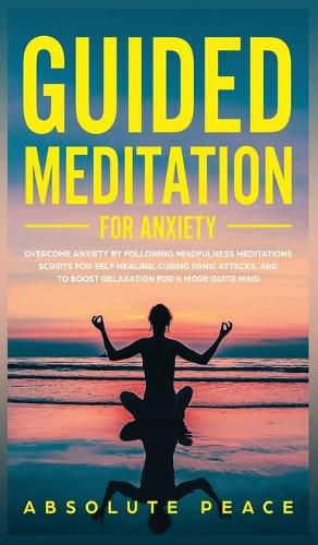 Cover image for Guided Meditation For Anxiety: Overcome Anxiety by Following Mindfulness Meditations Scripts For Self Healing, Curing Panic Attacks, And to Boost Relaxation For a More Quite Mind.