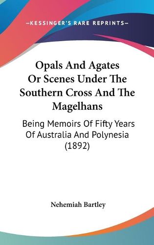 Cover image for Opals and Agates or Scenes Under the Southern Cross and the Magelhans: Being Memoirs of Fifty Years of Australia and Polynesia (1892)