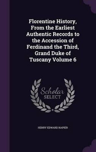 Cover image for Florentine History, from the Earliest Authentic Records to the Accession of Ferdinand the Third, Grand Duke of Tuscany Volume 6