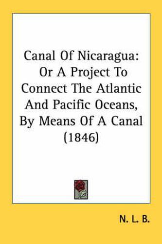 Cover image for Canal of Nicaragua: Or a Project to Connect the Atlantic and Pacific Oceans, by Means of a Canal (1846)